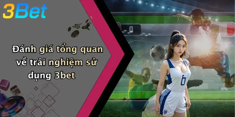 Đánh giá tổng quan về trải nghiệm sử dụng 3bet