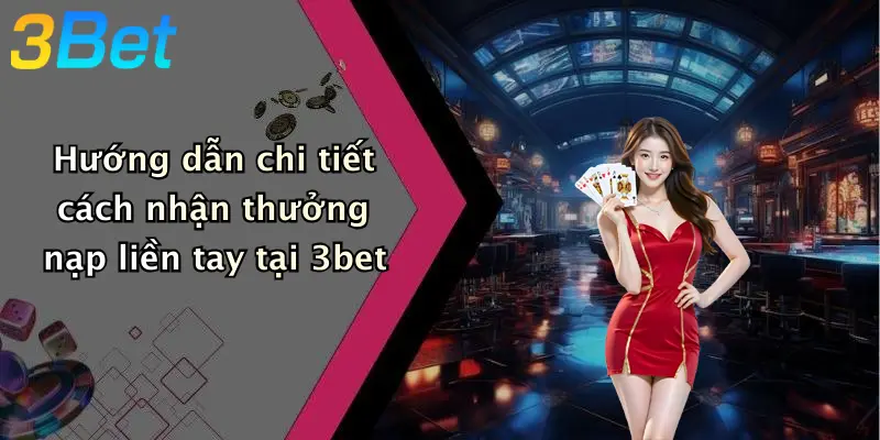 Hướng dẫn chi tiết cách nhận thưởng nạp liền tay tại 3bet