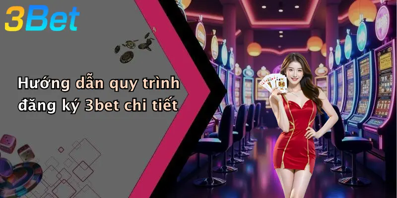 Hướng dẫn quy trình đăng ký 3bet chi tiết