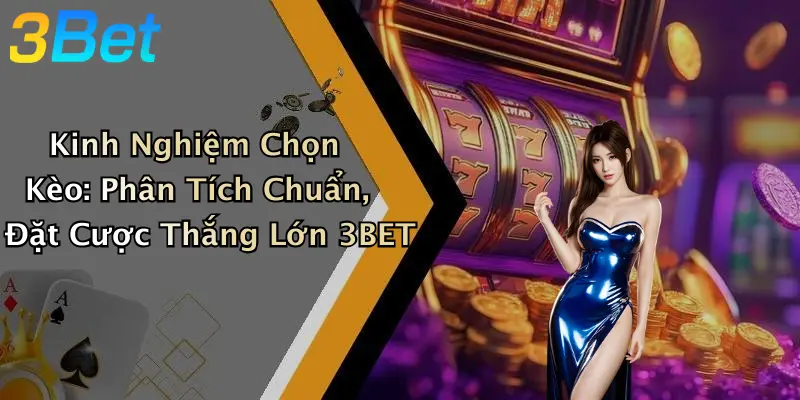 Kinh Nghiệm Chọn Kèo: Phân Tích Chuẩn, Đặt Cược Thắng Lớn 3BET