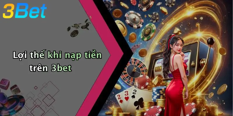 Lợi thế khi nạp tiền trên 3bet