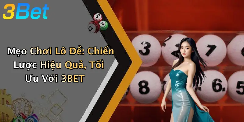 Mẹo Chơi Lô Đề: Chiến Lược Hiệu Quả, Tối Ưu Với 3BET